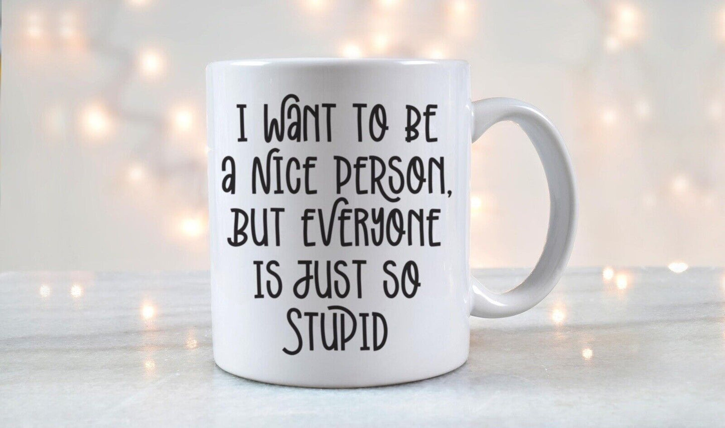 Funny Coffee Mug I Want To Be A Nice Person Everyone Stupid Sarcasm Gift 11 oz